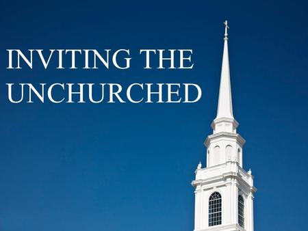 INVITING THE UNCHURCHED. Inviting The Unchurched INTRODUCTION 1. Unchurched people want to talk about GOD. 2. Surveys report 82% of today’s unchurched.
