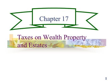 1 Chapter 17 Taxes on Wealth Property and Estates.