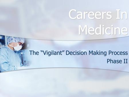 Careers In Medicine The “Vigilant” Decision Making Process Phase II.