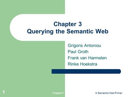 Chapter 3A Semantic Web Primer 1 Chapter 3 Querying the Semantic Web Grigoris Antoniou Paul Groth Frank van Harmelen Rinke Hoekstra.