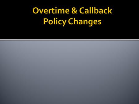  Agenda  Policy changes to overtime and callback pay  Scenarios of overtime and callback  New codes for time card  Time card examples.