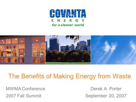 The Benefits of Making Energy from Waste Derek A. Porter September 20, 2007 MWMA Conference 2007 Fall Summit.