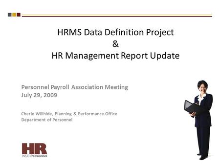 HRMS Data Definition Project & HR Management Report Update Personnel Payroll Association Meeting July 29, 2009 Cherie Willhide, Planning & Performance.