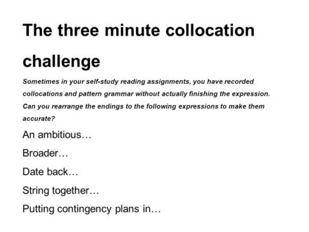 The three minute collocation challenge Sometimes in your self-study reading assignments, you have recorded collocations and pattern grammar without actually.