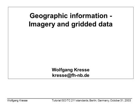 ____________________________________________________________________________________ Wolfgang KresseTutorial ISO/TC 211 standards, Berlin, Germany, October.