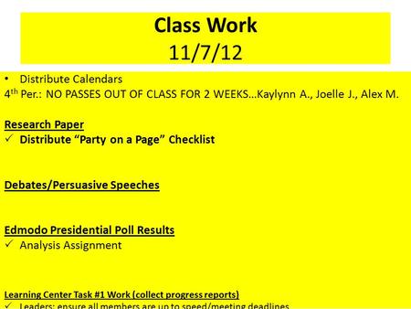 Class Work 11/7/12 Distribute Calendars 4 th Per.: NO PASSES OUT OF CLASS FOR 2 WEEKS…Kaylynn A., Joelle J., Alex M. Research Paper  Distribute “Party.
