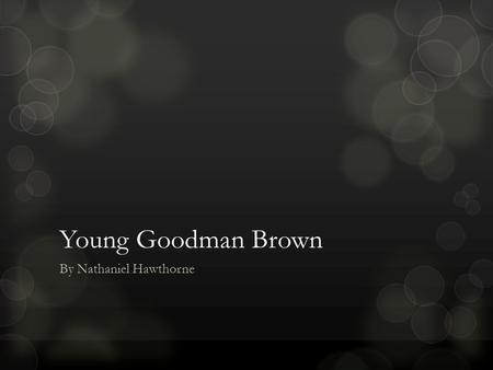 Young Goodman Brown By Nathaniel Hawthorne. Summary  A young puritan man reluctantly left his loving wife to meet with a very suspicious unnamed man.