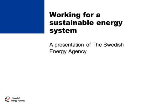 Working for a sustainable energy system A presentation of The Swedish Energy Agency.