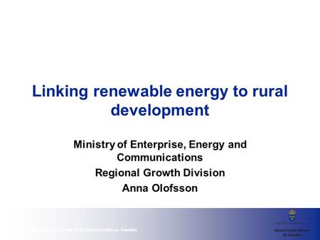 Ministry of Enterprise, Energy and Communications Sweden Linking renewable energy to rural development Ministry of Enterprise, Energy and Communications.