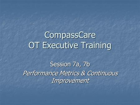 CompassCare OT Executive Training Session 7a, 7b Performance Metrics & Continuous Improvement.