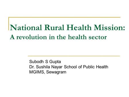 National Rural Health Mission: A revolution in the health sector Subodh S Gupta Dr. Sushila Nayar School of Public Health MGIMS, Sewagram.