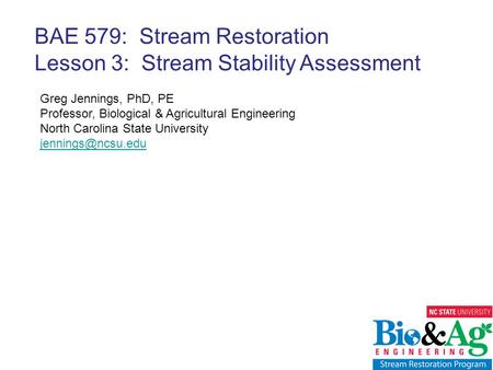 Greg Jennings, PhD, PE Professor, Biological & Agricultural Engineering North Carolina State University BAE 579: Stream Restoration Lesson.
