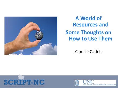 SCRIPT-NC Supporting Change and Reform in Preservice Teaching in North Carolina A World of Resources and Some Thoughts on How to Use Them Camille Catlett.