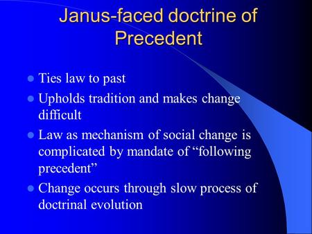 Janus-faced doctrine of Precedent Ties law to past Upholds tradition and makes change difficult Law as mechanism of social change is complicated by mandate.