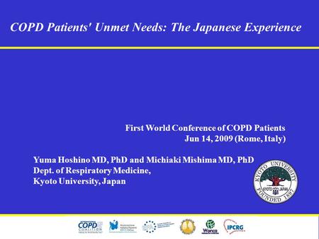 COPD Patients' Unmet Needs: The Japanese Experience First World Conference of COPD Patients Jun 14, 2009 (Rome, Italy) Yuma Hoshino MD, PhD and Michiaki.