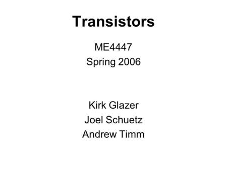 Transistors ME4447 Spring 2006 Kirk Glazer Joel Schuetz Andrew Timm.