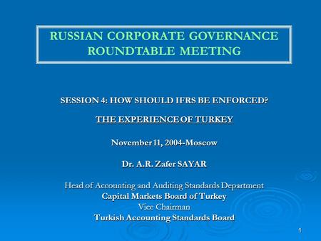 1 SESSION 4: HOW SHOULD IFRS BE ENFORCED? THE EXPERIENCE OF TURKEY November 11, 2004-Moscow Dr. A.R. Zafer SAYAR Head of Accounting and Auditing Standards.