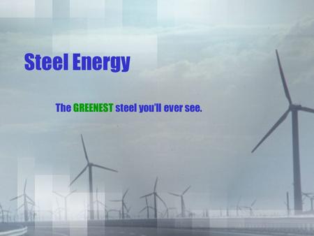 Steel Energy The GREENEST steel you’ll ever see..