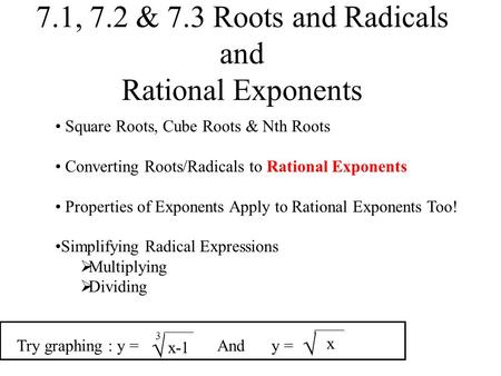 7.1, 7.2 & 7.3 Roots and Radicals and Rational Exponents Square Roots, Cube Roots & Nth Roots Converting Roots/Radicals to Rational Exponents Properties.
