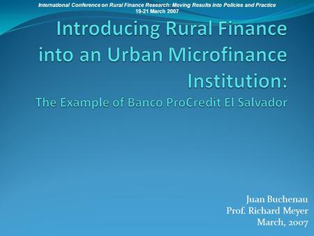 Juan Buchenau Prof. Richard Meyer March, 2007 International Conference on Rural Finance Research: Moving Results into Policies and Practice 19-21 March.