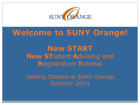 Welcome to SUNY Orange! New START New STudent Advising and Registration Tutorial Getting Started at SUNY Orange Summer 2014.