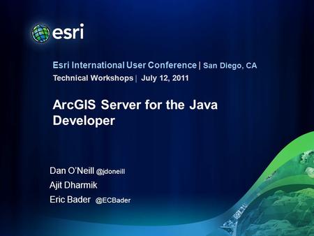 Esri International User Conference | San Diego, CA Technical Workshops | ArcGIS Server for the Java Developer Dan Ajit Dharmik Eric Bader.