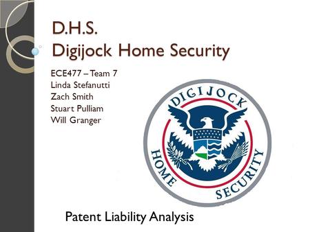 D.H.S. Digijock Home Security ECE477 – Team 7 Linda Stefanutti Zach Smith Stuart Pulliam Will Granger Patent Liability Analysis.