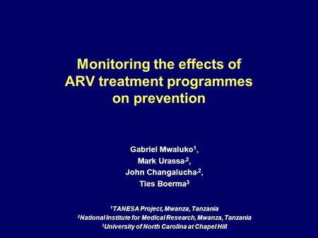 Monitoring the effects of ARV treatment programmes on prevention Gabriel Mwaluko 1, Mark Urassa,2, John Changalucha,2, Ties Boerma 3 1 TANESA Project,