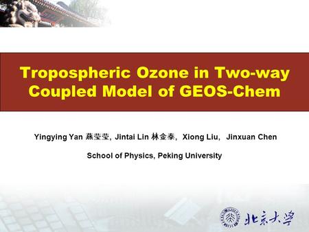 Yingying Yan 燕莹莹, Jintai Lin 林金泰, Xiong Liu, Jinxuan Chen School of Physics, Peking University Tropospheric Ozone in Two-way Coupled Model of GEOS-Chem.