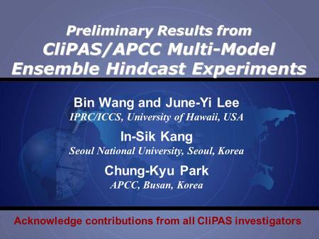 Preliminary Results from CliPAS/APCC Multi-Model Ensemble Hindcast Experiments Bin Wang and June-Yi Lee IPRC/ICCS, University of Hawaii, USA In-Sik Kang.