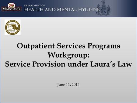 Outpatient Services Programs Workgroup: Service Provision under Laura’s Law June 11, 2014.
