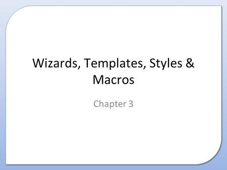 Wizards, Templates, Styles & Macros Chapter 3. Contents This presentation covers the following: – Purpose, Characteristics, Advantages and Disadvantages.