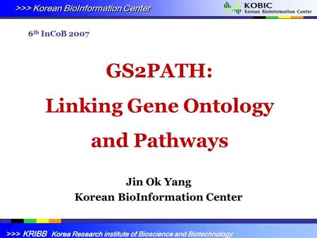 >>> Korean BioInformation Center >>> KRIBB Korea Research institute of Bioscience and Biotechnology GS2PATH: Linking Gene Ontology and Pathways Jin Ok.