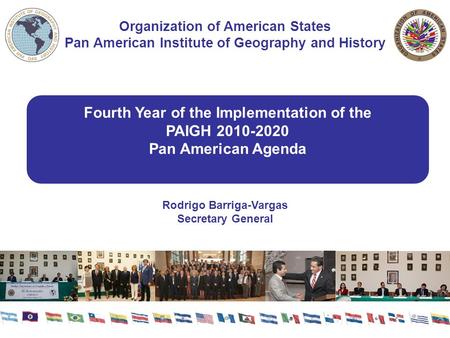 Fourth Year of the Implementation of the PAIGH 2010-2020 Pan American Agenda Rodrigo Barriga-Vargas Secretary General Organization of American States Pan.