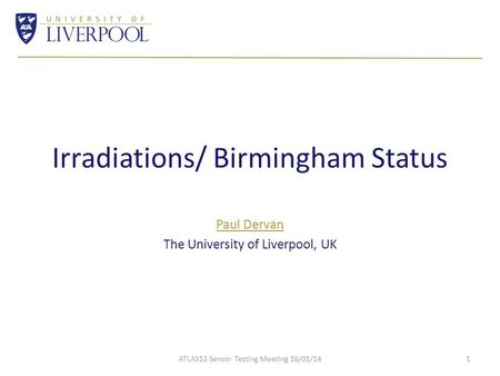 Irradiations/ Birmingham Status Paul Dervan The University of Liverpool, UK ATLAS12 Sensor Testing Meeting 16/01/141.