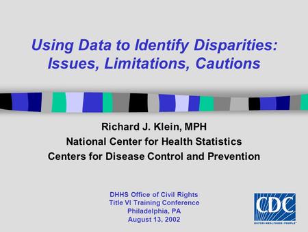 DHHS Office of Civil Rights Title VI Training Conference Philadelphia, PA August 13, 2002 Using Data to Identify Disparities: Issues, Limitations, Cautions.