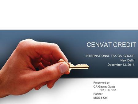 CENVAT CREDIT INTERNATIONAL TAX CA. GROUP New Delhi December 13, 2014 INTERNATIONAL TAX CA. GROUP New Delhi December 13, 2014 Presented by: CA Gaurav Gupta.