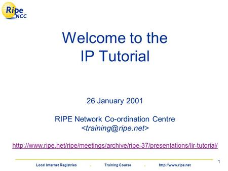 Local Internet Registries. Training Course.  1 Welcome to the IP Tutorial 26 January 2001 RIPE Network Co-ordination Centre