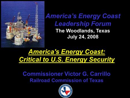 America’s Energy Coast Leadership Forum The Woodlands, Texas July 24, 2008 America's Energy Coast: Critical to U.S. Energy Security Commissioner Victor.