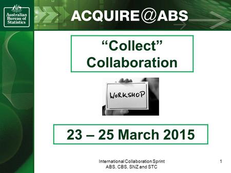 “Collect” Collaboration 23 – 25 March 2015 International Collaboration Sprint ABS, CBS, SNZ and STC 1.
