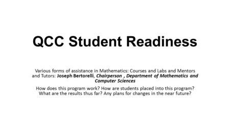 QCC Student Readiness Various forms of assistance in Mathematics: Courses and Labs and Mentors and Tutors: Joseph Bertorelli, Chairperson, Department of.