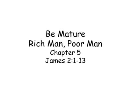 Be Mature Rich Man, Poor Man Chapter 5 James 2:1-13.