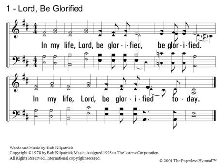1. In my life, Lord, be glorified, be glorified. In my life, Lord, be glorified today. 1 - Lord, Be Glorified Words and Music by: Bob Kilpatrick Copyright.