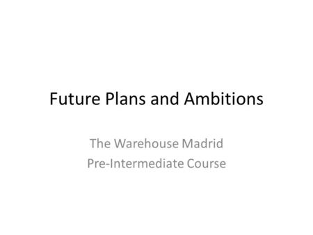 Future Plans and Ambitions The Warehouse Madrid Pre-Intermediate Course.