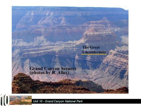 Unit 10 - Grand Canyon National Park Grand Canyon Scenery (photos by R. Alley) The Great Unconformity.
