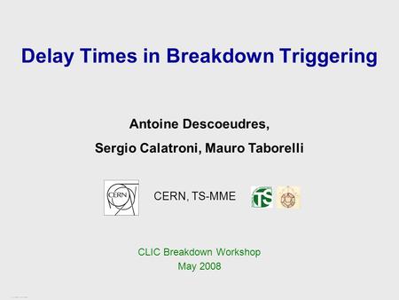 CLIC Breakdown Workshop – CERN, May 2008 1 / 13 Delay Times in Breakdown Triggering CERN, TS-MME Antoine Descoeudres, Sergio Calatroni, Mauro Taborelli.