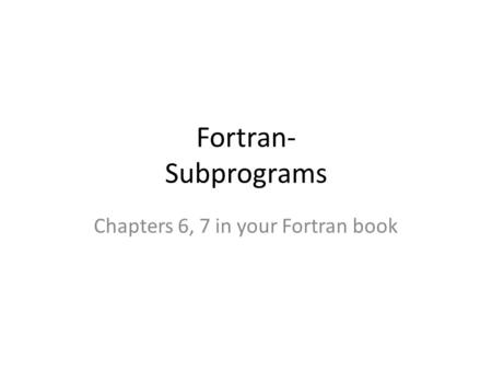 Fortran- Subprograms Chapters 6, 7 in your Fortran book.
