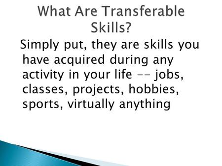 Simply put, they are skills you have acquired during any activity in your life -- jobs, classes, projects, hobbies, sports, virtually anything.