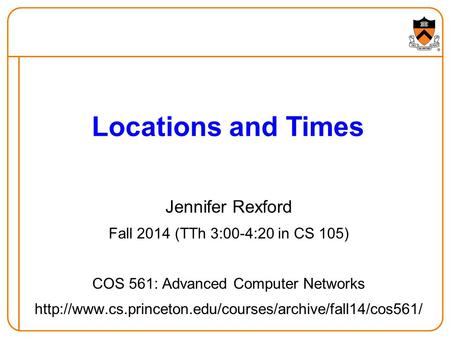 Jennifer Rexford Fall 2014 (TTh 3:00-4:20 in CS 105) COS 561: Advanced Computer Networks  Locations.