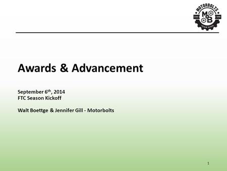 1 Awards & Advancement September 6 th, 2014 FTC Season Kickoff Walt Boettge & Jennifer Gill - Motorbolts.